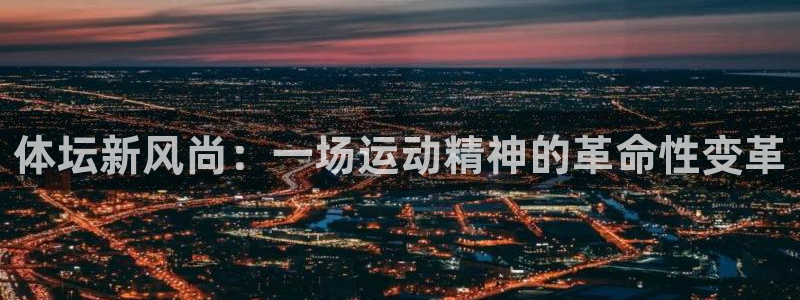 3377体育官网下载注册:体坛新风尚:一场运动精神的革命性变